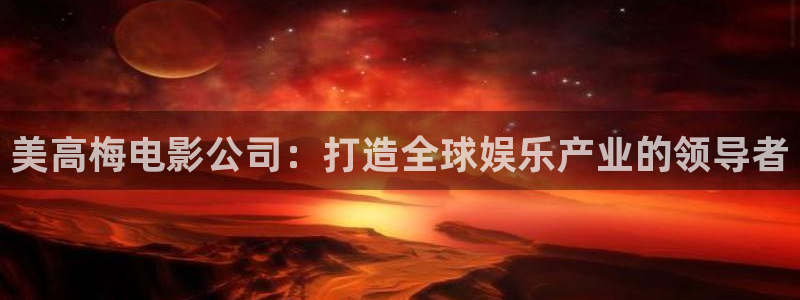 蓝图娱乐游戏官网平台：美高梅电影公司：打造全球娱乐产业的领导者