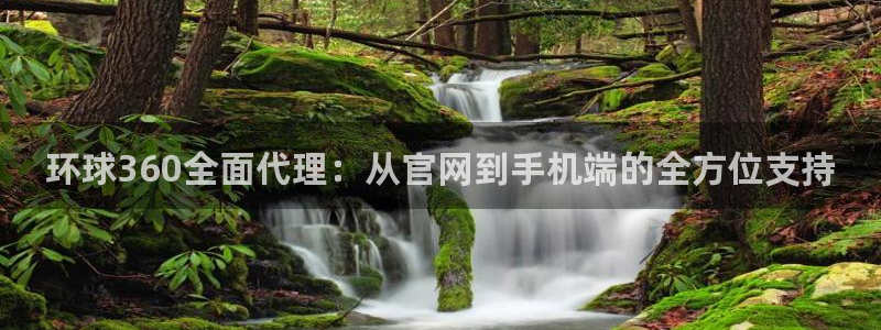 蓝图娱乐平台官网版下载：环球360全面代理：从官网到手机端的全方位支持