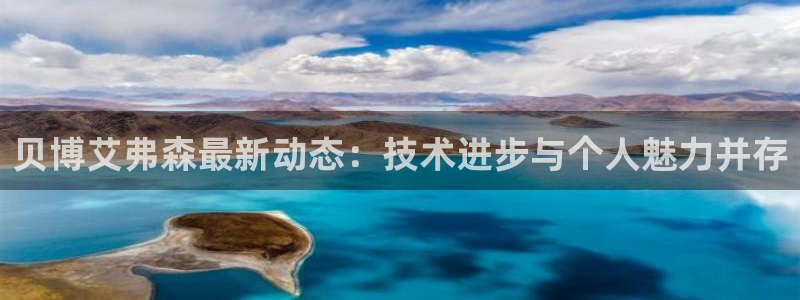 蓝图娱乐app：贝博艾弗森最新动态：技术进步与个人魅力并存