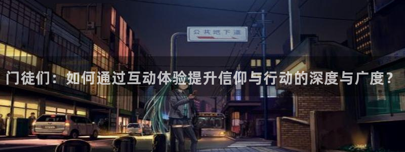 游戏引擎蓝图：门徒们：如何通过互动体验提升信仰与行动的深度与广度？