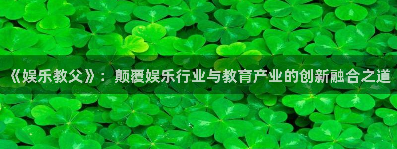 蓝图娱乐com：《娱乐教父》：颠覆娱乐行业与教育产业的创新融合之道